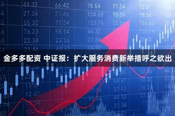 金多多配资 中证报：扩大服务消费新举措呼之欲出