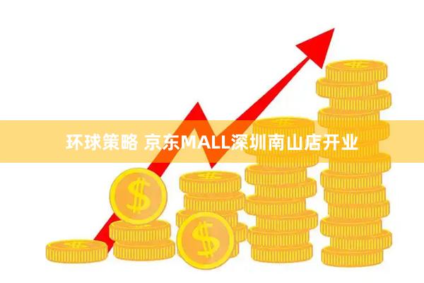 环球策略 京东MALL深圳南山店开业