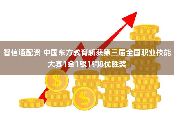 智信通配资 中国东方教育斩获第三届全国职业技能大赛1金1银1铜8优胜奖