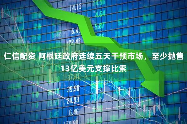 仁信配资 阿根廷政府连续五天干预市场，至少抛售13亿美元支撑比索