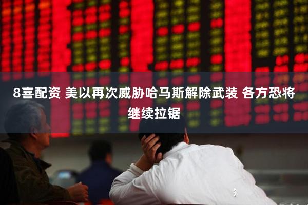 8喜配资 美以再次威胁哈马斯解除武装 各方恐将继续拉锯