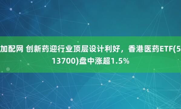 加配网 创新药迎行业顶层设计利好，香港医药ETF(513700)盘中涨超1.5%