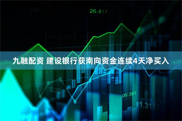 九融配资 建设银行获南向资金连续4天净买入