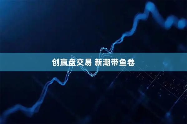创赢盘交易 新潮带鱼卷