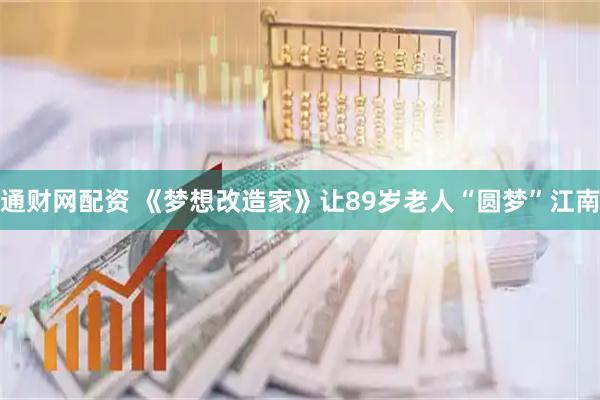 通财网配资 《梦想改造家》让89岁老人“圆梦”江南