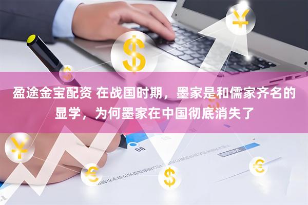盈途金宝配资 在战国时期，墨家是和儒家齐名的显学，为何墨家在中国彻底消失了