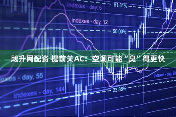 飚升网配资 提前关AC：空调可能“臭”得更快
